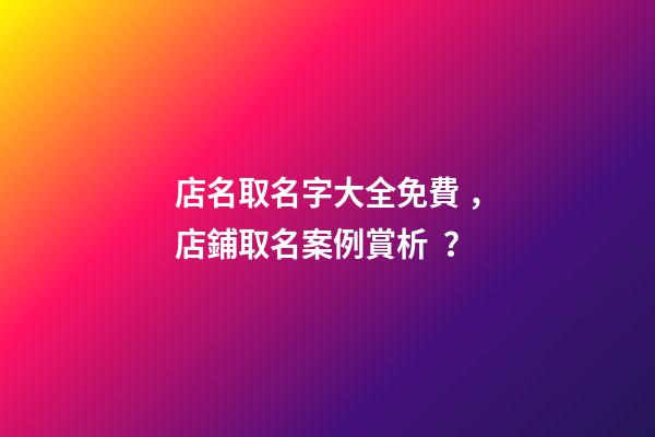 店名取名字大全免費，店鋪取名案例賞析？
